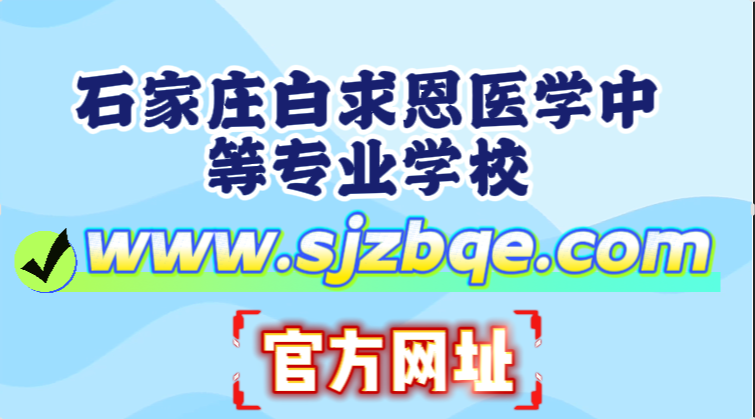 认准正规渠道！石家庄白求恩医学中等专业学校官方网站公布